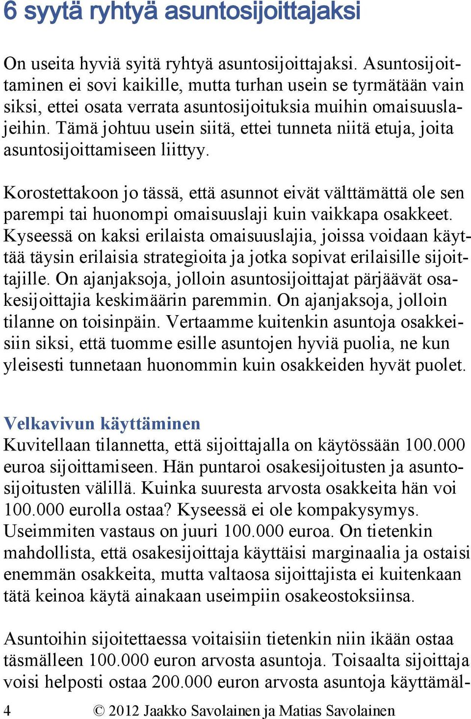 Tämä johtuu usein siitä, ettei tunneta niitä etuja, joita asuntosijoittamiseen liittyy.