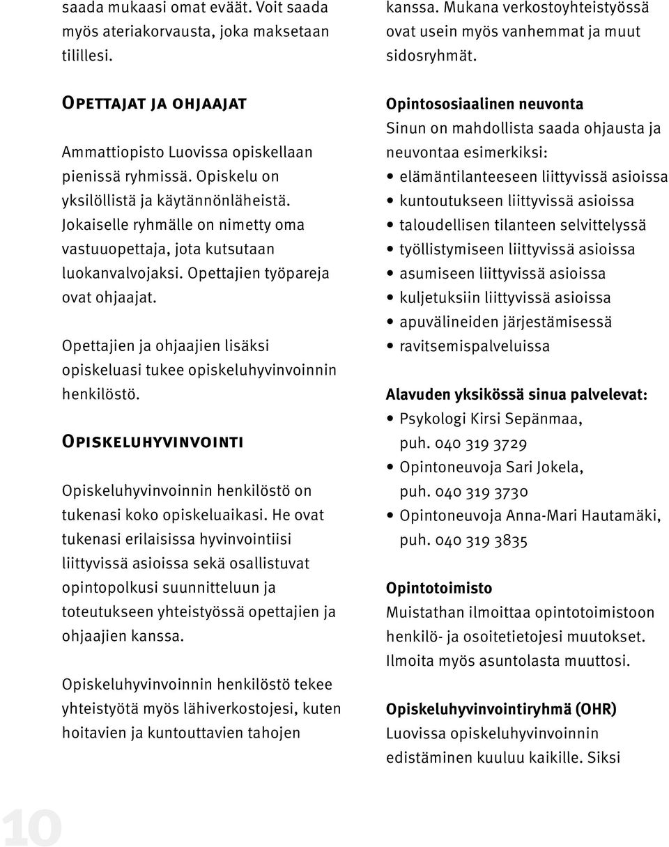 Jokaiselle ryhmälle on nimetty oma vastuuopettaja, jota kutsutaan luokanvalvojaksi. Opettajien työpareja ovat ohjaajat.