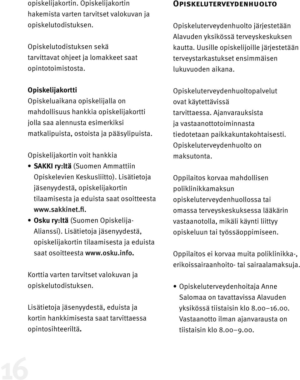 Opiskelijakortti Opiskeluaikana opiskelijalla on mahdollisuus hankkia opiskelijakortti jolla saa alennusta esimerkiksi matkalipuista, ostoista ja pääsylipuista.