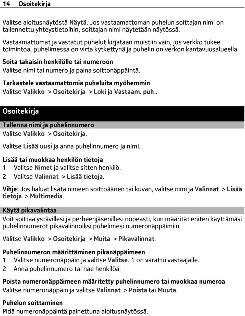 Soita takaisin henkilölle tai numeroon Valitse nimi tai numero ja paina soittonäppäintä. Tarkastele vastaamattomia puheluita myöhemmin Valitse Valikko > Osoitekirja > Loki ja Vastaam. puh.. Osoitekirja Tallenna nimi ja puhelinnumero Valitse Valikko > Osoitekirja.