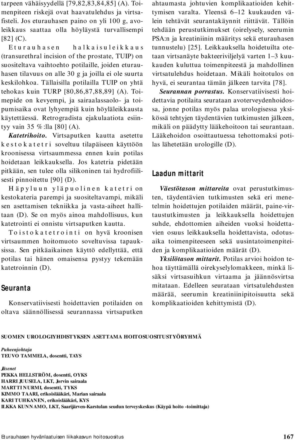 Tällaisilla potilailla TUIP on yhtä tehokas kuin TURP [80,86,87,88,89] (A). Toimepide on kevyempi, ja sairaalassaolo- ja toipumisaika ovat lyhyempiä kuin höyläleikkausta käytettäessä.