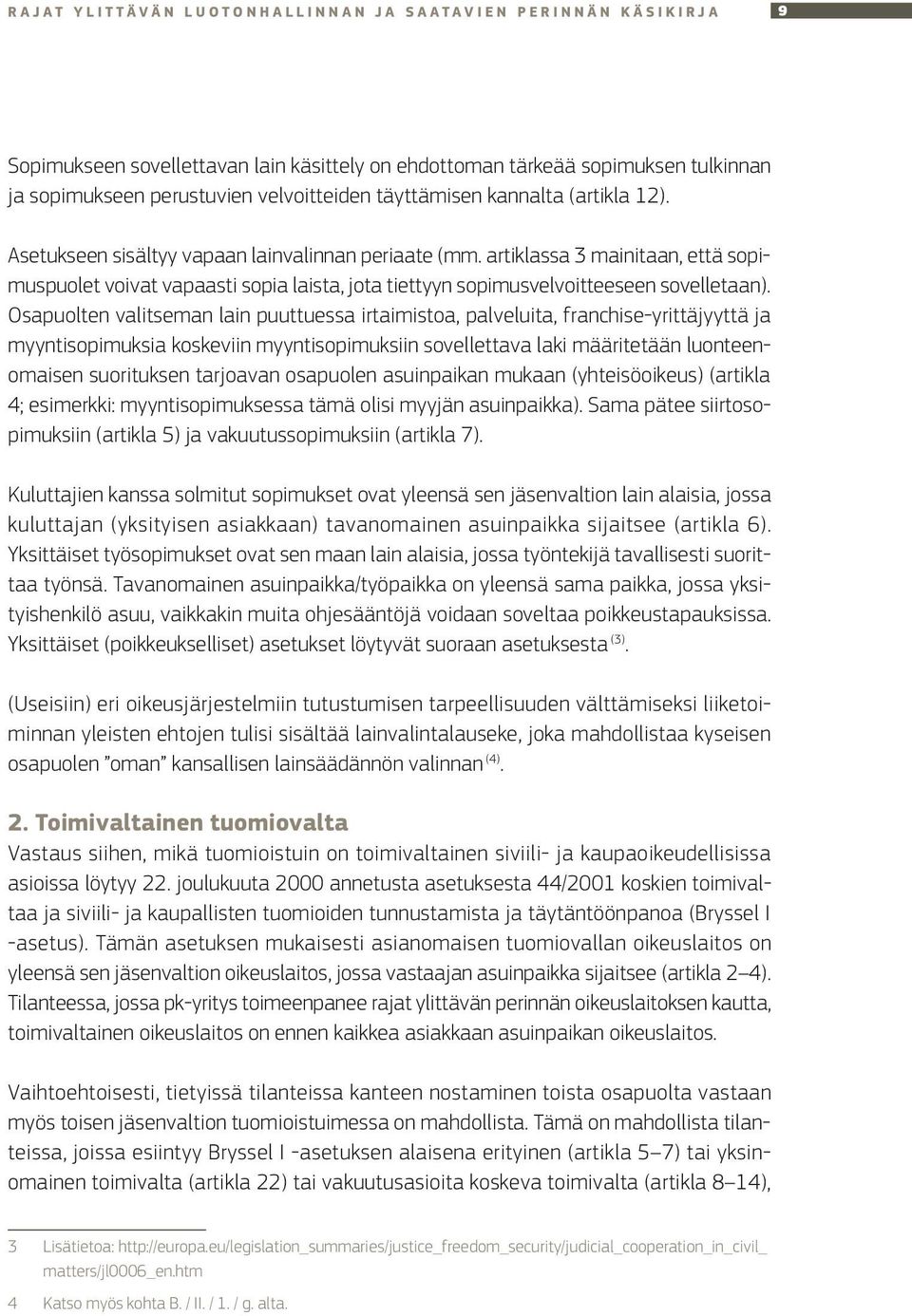 artiklassa 3 mainitaan, että sopimuspuolet voivat vapaasti sopia laista, jota tiettyyn sopimusvelvoitteeseen sovelletaan).