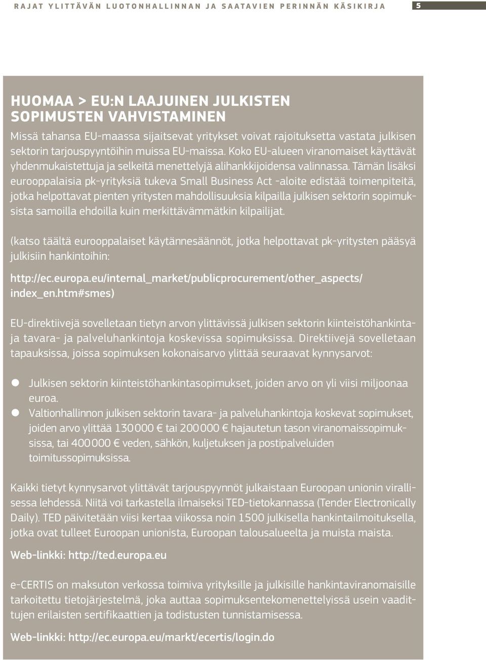 Tämän lisäksi eurooppalaisia pk-yrityksiä tukeva Small Business Act -aloite edistää toimenpiteitä, jotka helpottavat pienten yritysten mahdollisuuksia kilpailla julkisen sektorin sopimuksista