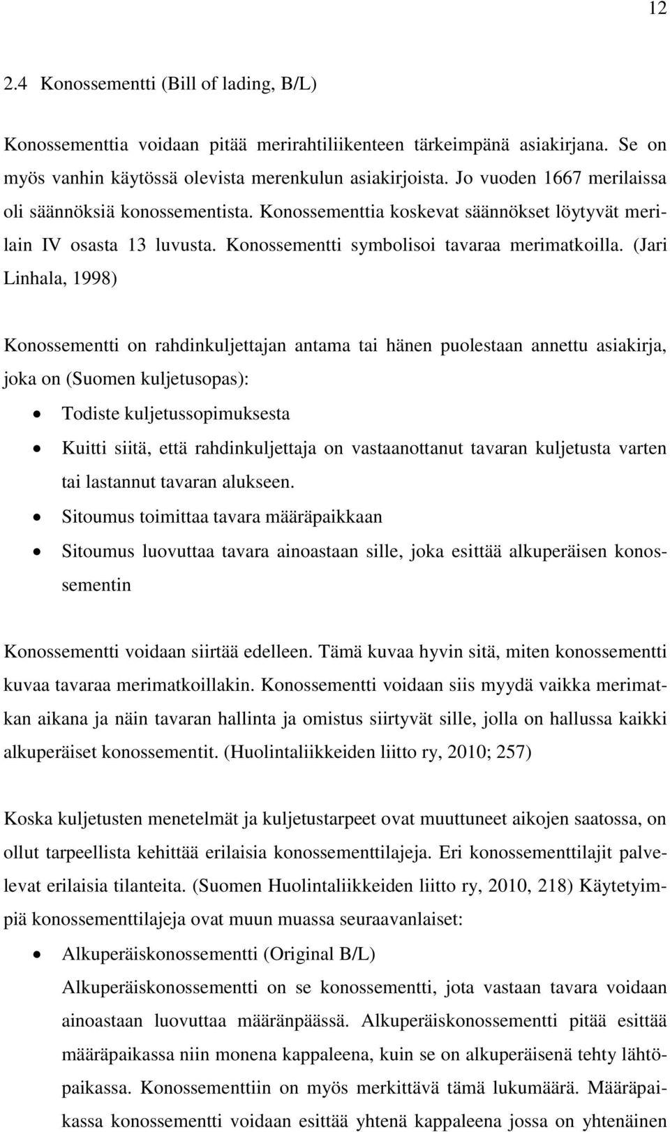 (Jari Linhala, 1998) Konossementti on rahdinkuljettajan antama tai hänen puolestaan annettu asiakirja, joka on (Suomen kuljetusopas): Todiste kuljetussopimuksesta Kuitti siitä, että rahdinkuljettaja