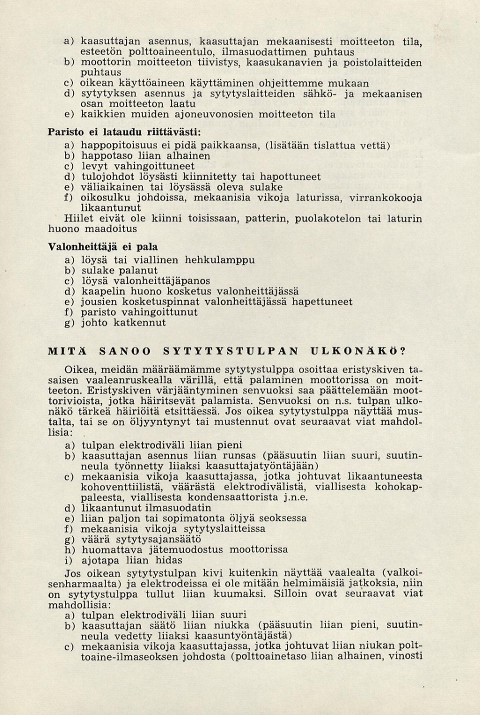 lataudu riittävästi: a) happopitoisuus ei pidä paikkaansa, (lisätään tislattua vettä) b) happotaso liian alhainen c) levyt vahingoittuneet d) tulojohdot löysästi kiinnitetty tai hapottuneet e)