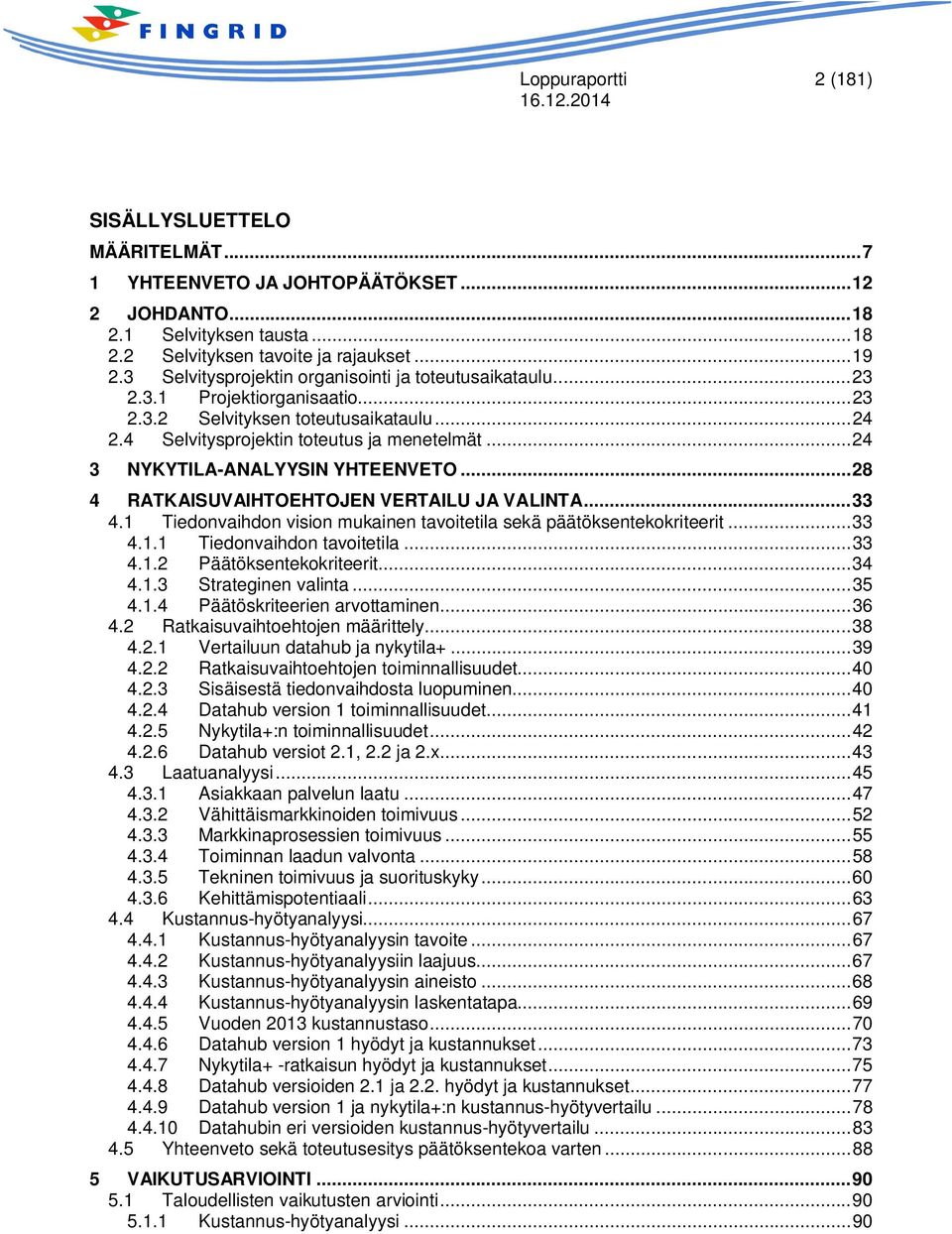 .. 24 3 NYKYTILA-ANALYYSIN YHTEENVETO... 28 4 RATKAISUVAIHTOEHTOJEN VERTAILU JA VALINTA... 33 4.1 Tiedonvaihdon vision mukainen tavoitetila sekä päätöksentekokriteerit... 33 4.1.1 Tiedonvaihdon tavoitetila.