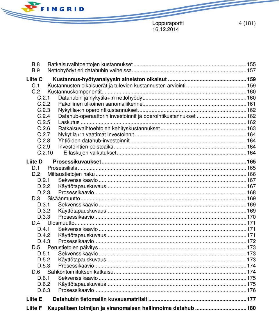 2.3 Nykytila+:n operointikustannukset... 162 C.2.4 Datahub-operaattorin investoinnit ja operointikustannukset... 162 C.2.5 Laskutus... 162 C.2.6 Ratkaisuvaihtoehtojen kehityskustannukset... 163 C.2.7 Nykytila+:n vaatimat investoinnit.