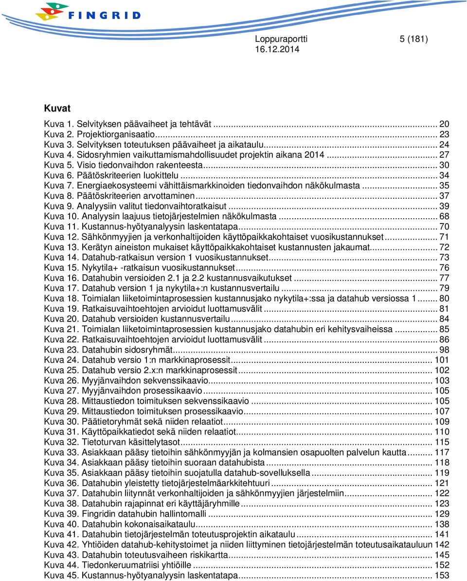 Energiaekosysteemi vähittäismarkkinoiden tiedonvaihdon näkökulmasta... 35 Kuva 8. Päätöskriteerien arvottaminen... 37 Kuva 9. Analyysiin valitut tiedonvaihtoratkaisut... 39 Kuva 10.