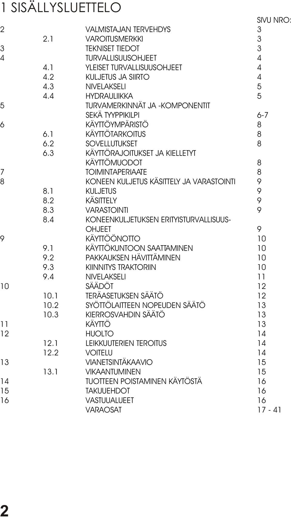 3 KÄYTTÖRAJOITUKSET JA KIELLETYT KÄYTTÖMUODOT 8 7 TOIMINTAPERIAATE 8 8 KONEEN KULJETUS KÄSITTELY JA VARASTOINTI 9 8.1 KULJETUS 9 8.2 KÄSITTELY 9 8.3 VARASTOINTI 9 8.