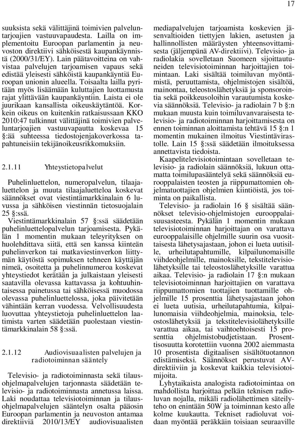 Toisaalta lailla pyritään myös lisäämään kuluttajien luottamusta rajat ylittävään kaupankäyntiin. Laista ei ole juurikaan kansallista oikeuskäytäntöä.