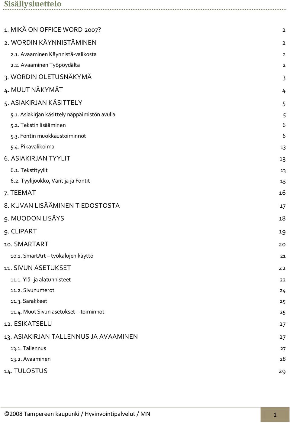 TEEMAT 16 8. KUVAN LISÄÄMINEN TIEDOSTOSTA 17 9. MUODON LISÄYS 18 9. CLIPART 19 10. SMARTART 20 10.1. SmartArt työkalujen käyttö 21 11. SIVUN ASETUKSET 22 11.1. Ylä- ja alatunnisteet 22 11.2. Sivunumerot 24 11.