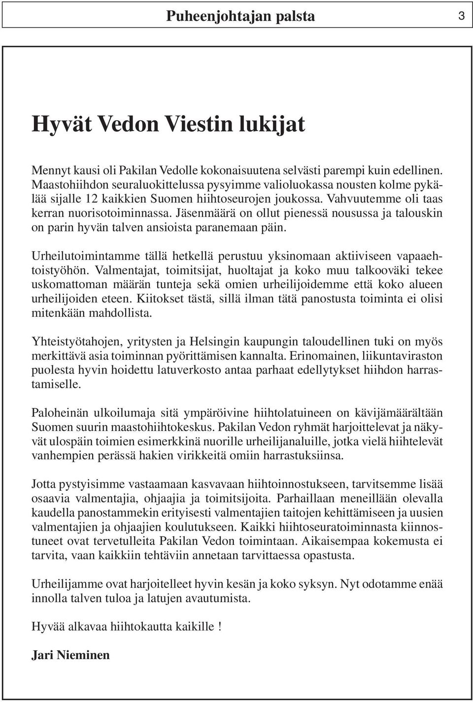 Jäsenmäärä on ollut pienessä nousussa ja talouskin on parin hyvän talven ansioista paranemaan päin. Urheilutoimintamme tällä hetkellä perustuu yksinomaan aktiiviseen vapaaehtoistyöhön.