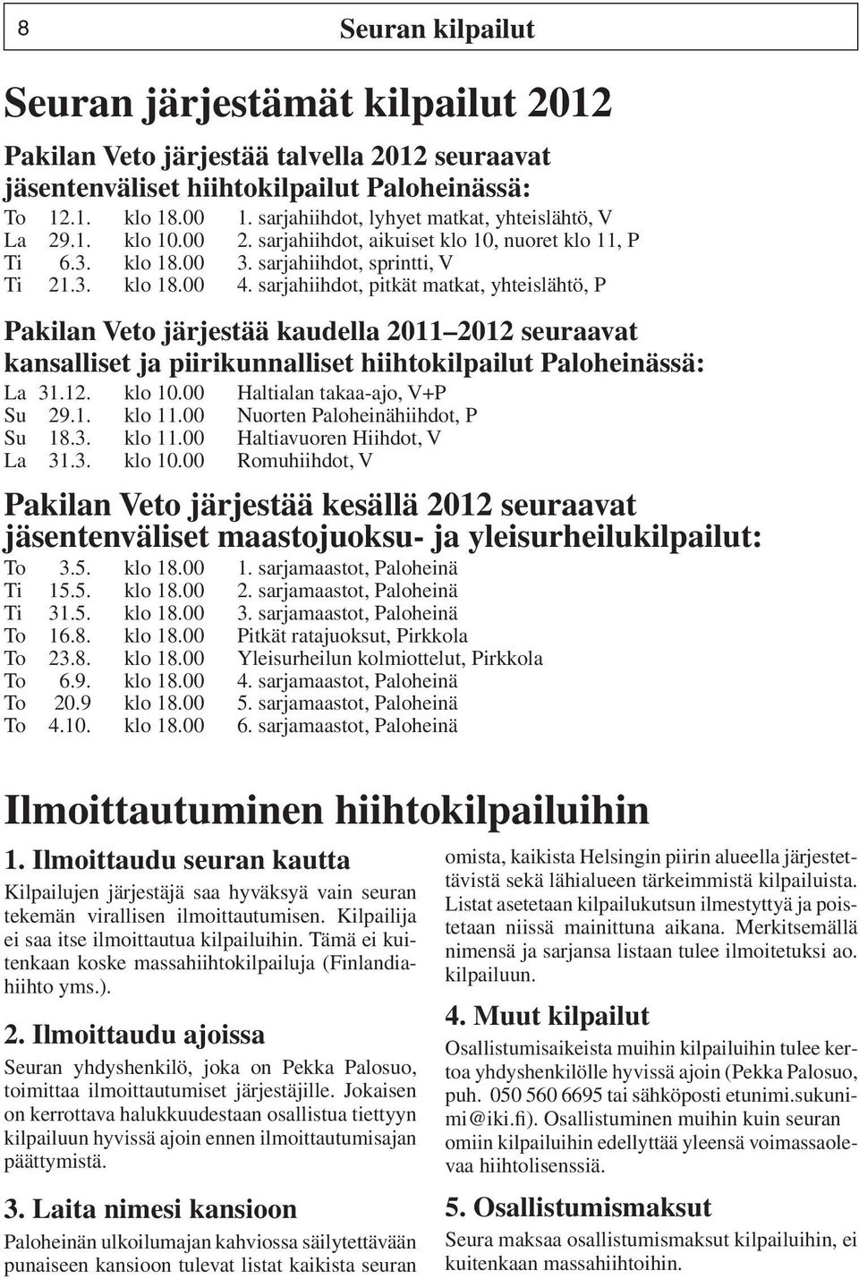 sarjahiihdot, pitkät matkat, yhteislähtö, P Pakilan Veto järjestää kaudella 2011 2012 seuraavat kansalliset ja piirikunnalliset hiihtokilpailut Paloheinässä: La 31.12. klo 10.