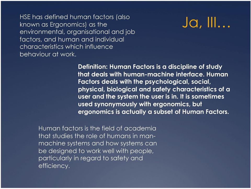 Human Factors deals with the psychological, social, physical, biological and safety characteristics of a user and the system the user is in.