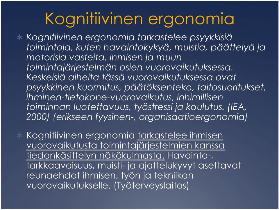 Keskeisiä aiheita tässä vuorovaikutuksessa ovat psyykkinen kuormitus, päätöksenteko, taitosuoritukset, ihminen-tietokone-vuorovaikutus, inhimillisen toiminnan luotettavuus,