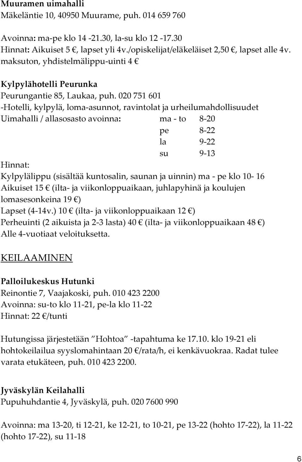 020 751 601 -Hotelli, kylpylä, loma-asunnot, ravintolat ja urheilumahdollisuudet Uimahalli / allasosasto avoinna: ma - to 8-20 pe 8-22 la 9-22 su 9-13 Hinnat: Kylpylälippu (sisältää kuntosalin,