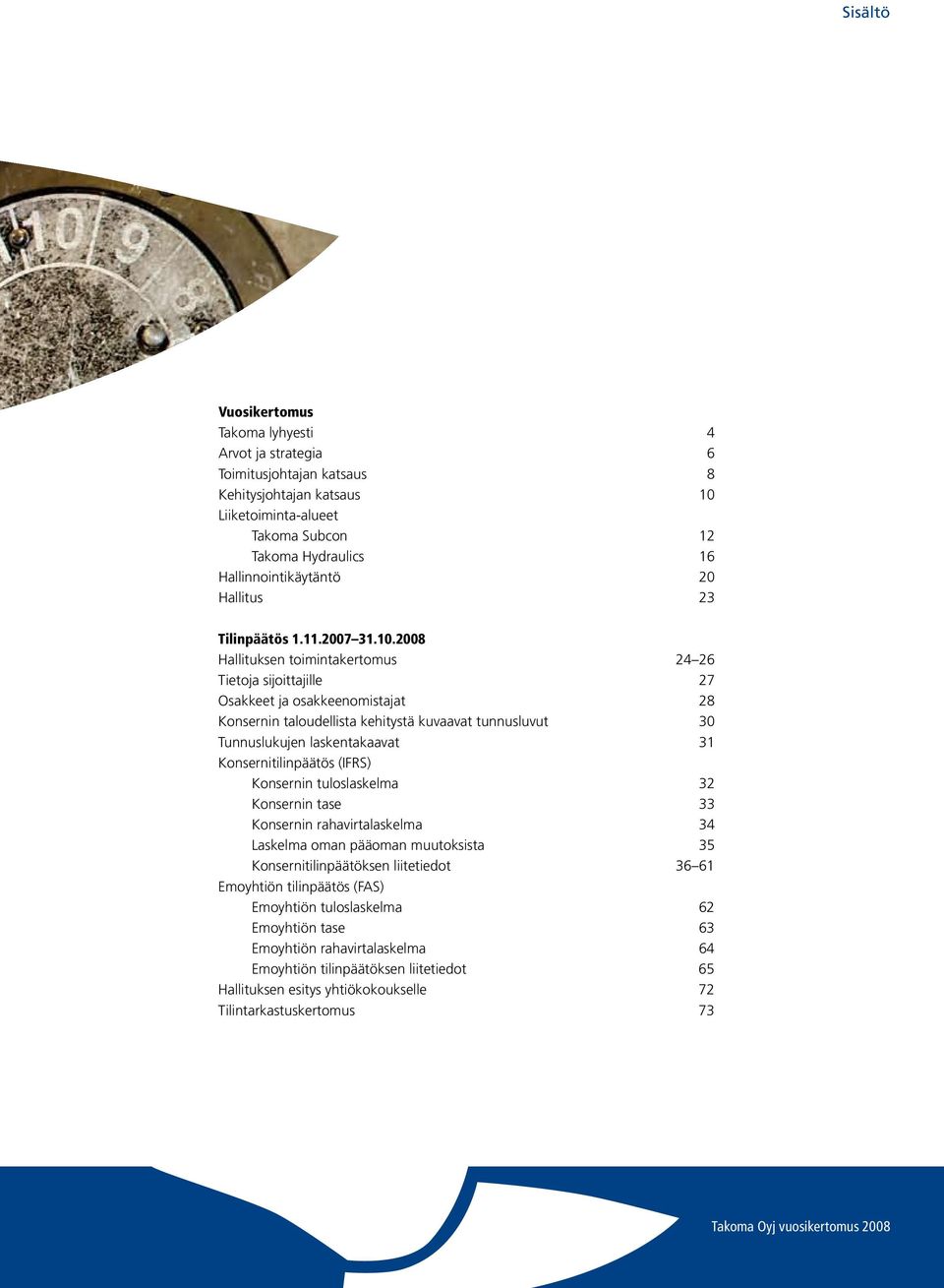 2008 Hallituksen toimintakertomus 24 26 Tietoja sijoittajille 27 Osakkeet ja osakkeenomistajat 28 Konsernin taloudellista kehitystä kuvaavat tunnusluvut 30 Tunnuslukujen laskentakaavat 31