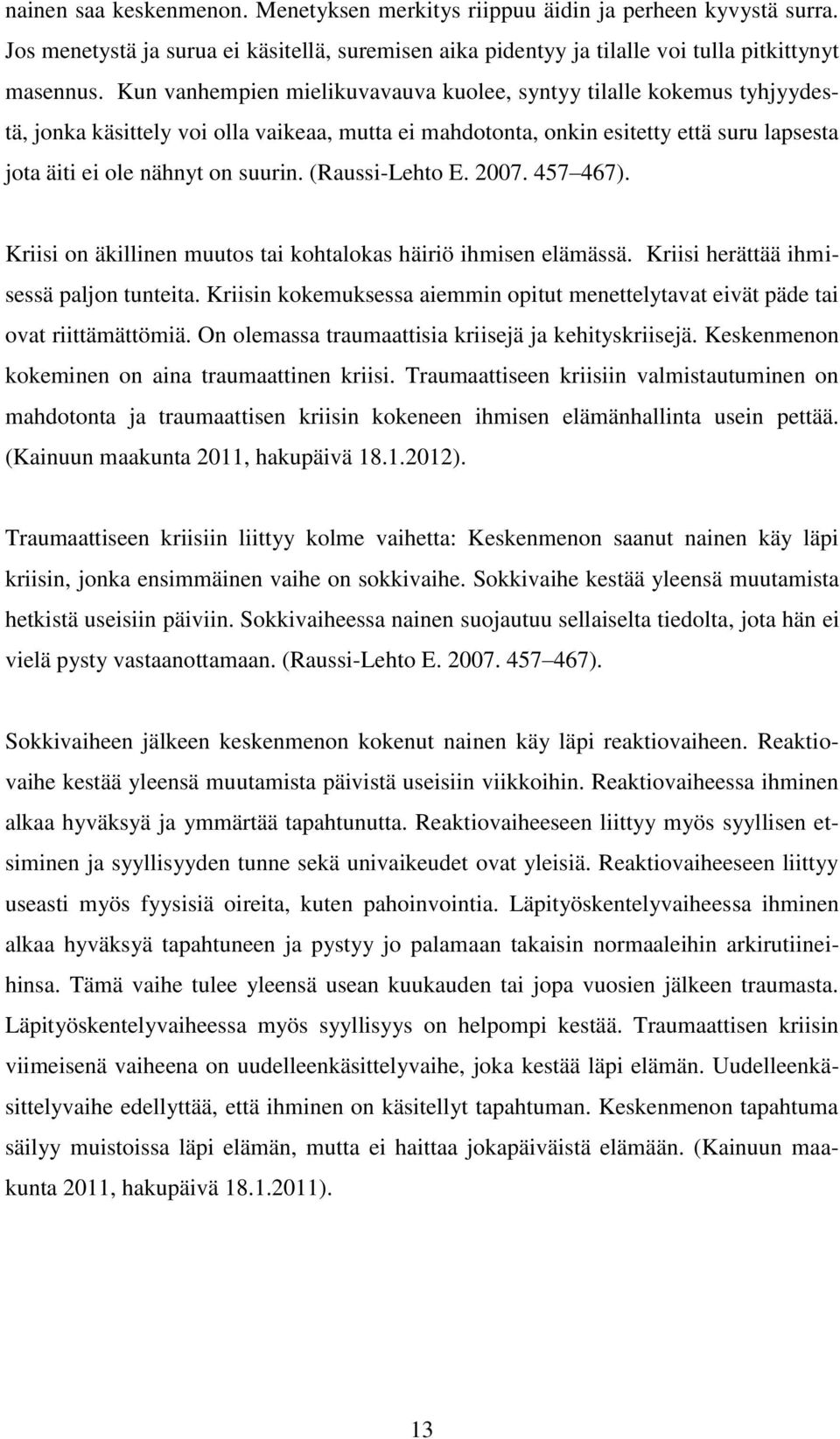 (Raussi-Lehto E. 2007. 457 467). Kriisi on äkillinen muutos tai kohtalokas häiriö ihmisen elämässä. Kriisi herättää ihmisessä paljon tunteita.