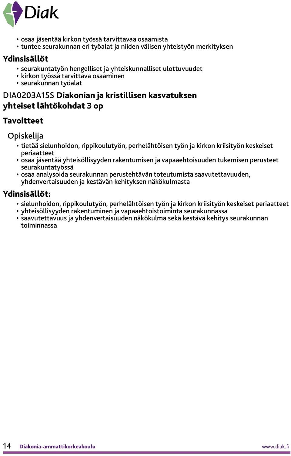 keskeiset periaatteet osaa jäsentää yhteisöllisyyden rakentumisen ja vapaaehtoisuuden tukemisen perusteet seurakuntatyössä osaa analysoida seurakunnan perustehtävän toteutumista saavutettavuuden,