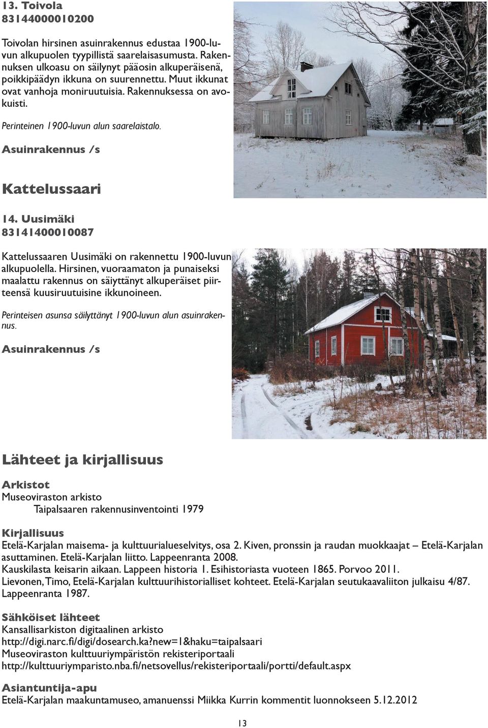 Perinteinen 1900-luvun alun saarelaistalo. Asuinrakennus /s Kattelussaari 14. Uusimäki 83141400010087 Kattelussaaren Uusimäki on rakennettu 1900-luvun alkupuolella.