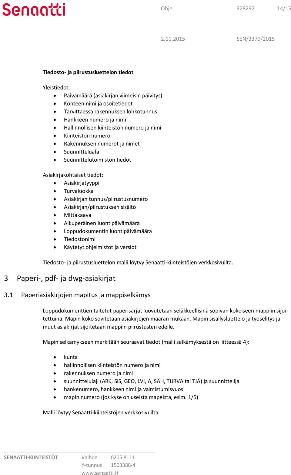 Asiakirjan tunnus/piirustusnumero Asiakirjan/piirustuksen sisältö Mittakaava Alkuperäinen luontipäivämäärä Loppudokumentin luontipäivämäärä Tiedostonimi Käytetyt ohjelmistot ja versiot Tiedosto- ja