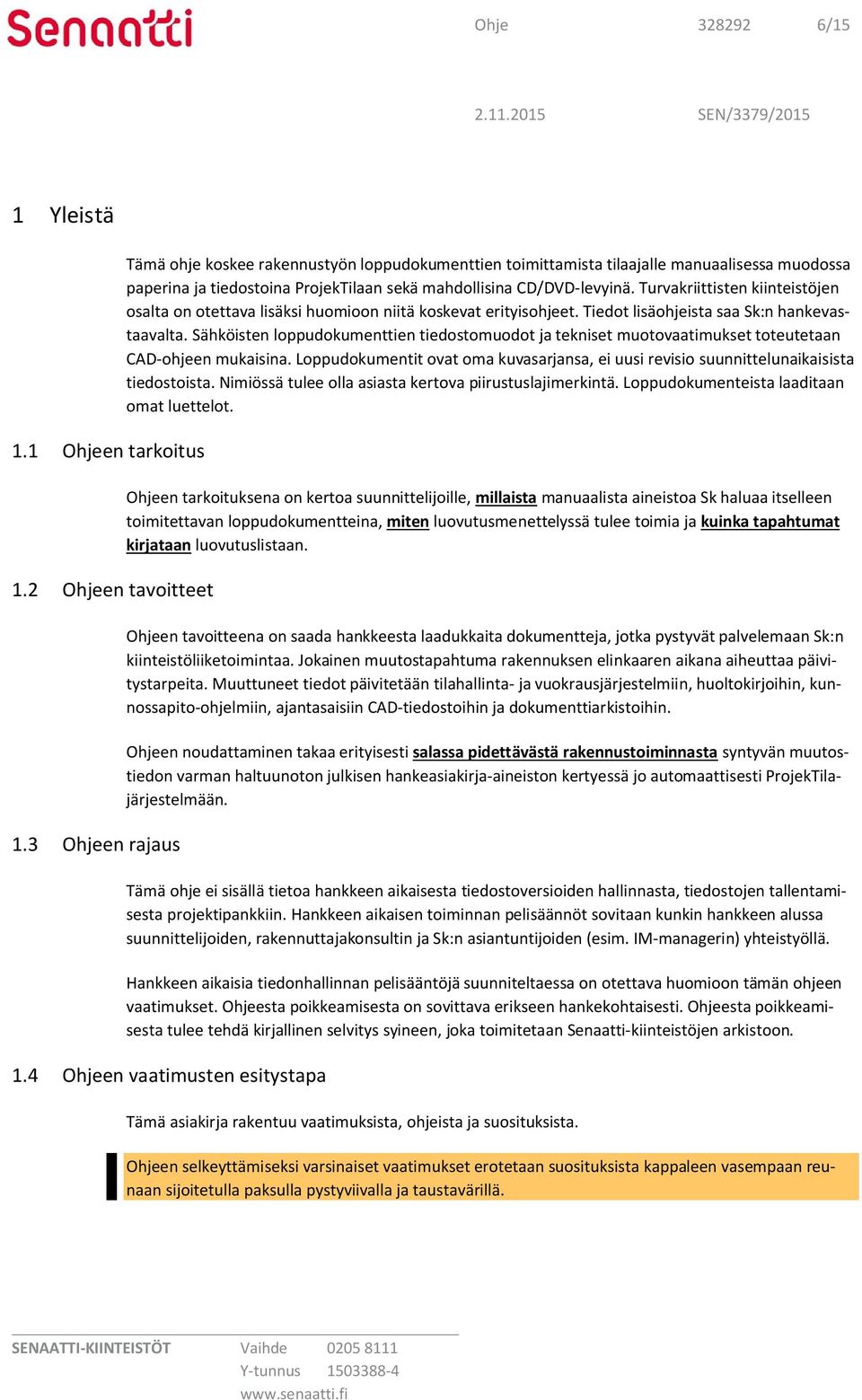 Turvakriittisten kiinteistöjen osalta on otettava lisäksi huomioon niitä koskevat erityisohjeet. Tiedot lisäohjeista saa Sk:n hankevastaavalta.