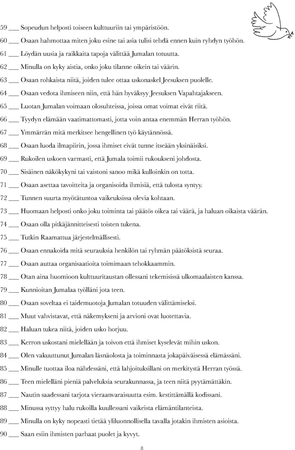 63 Osaan rohkaista niitä, joiden tulee ottaa uskonaskel Jeesuksen puolelle. 64 Osaan vedota ihmiseen niin, että hän hyväksyy Jeesuksen Vapahtajakseen.