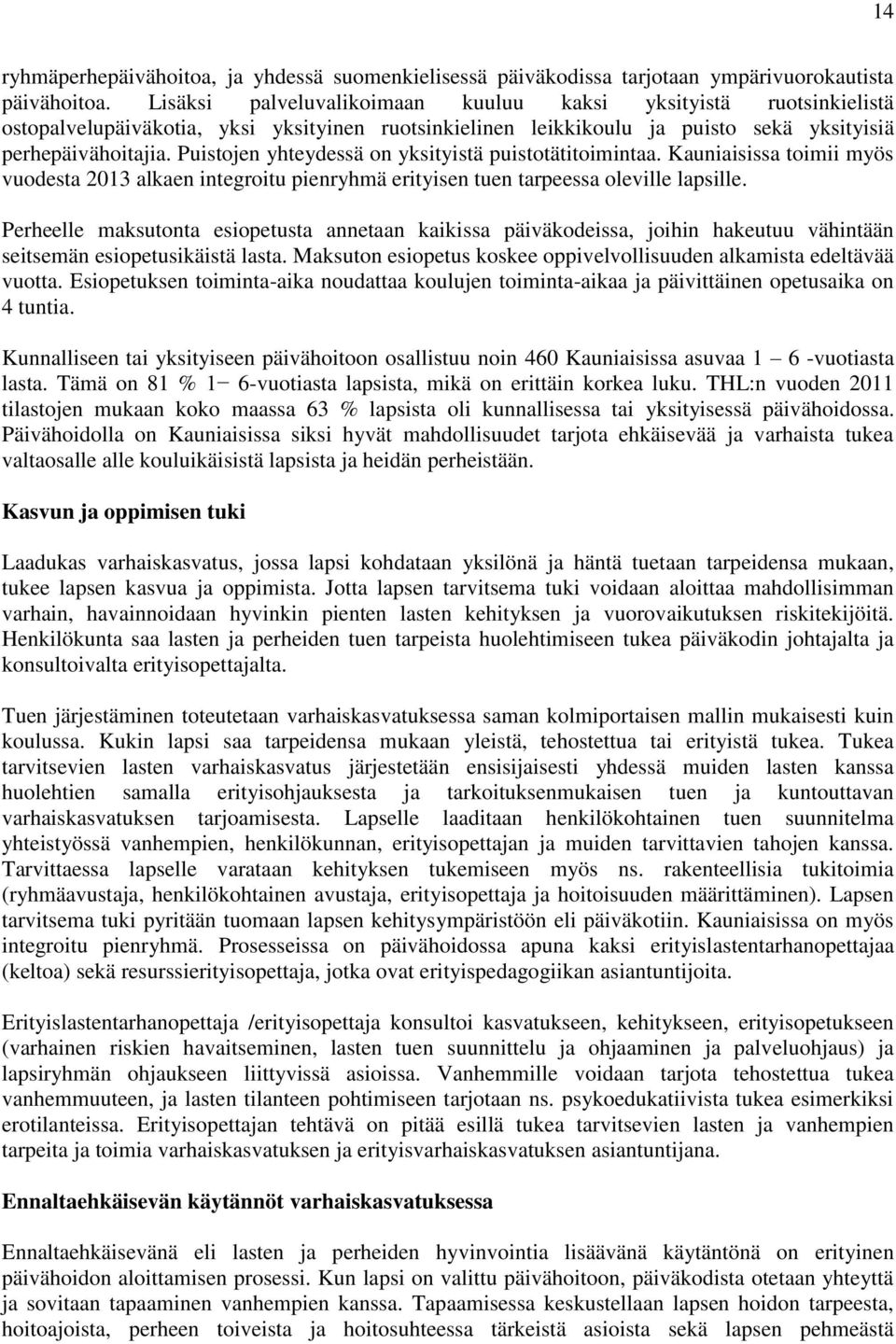 Puistojen yhteydessä on yksityistä puistotätitoimintaa. Kauniaisissa toimii myös vuodesta 2013 alkaen integroitu pienryhmä erityisen tuen tarpeessa oleville lapsille.