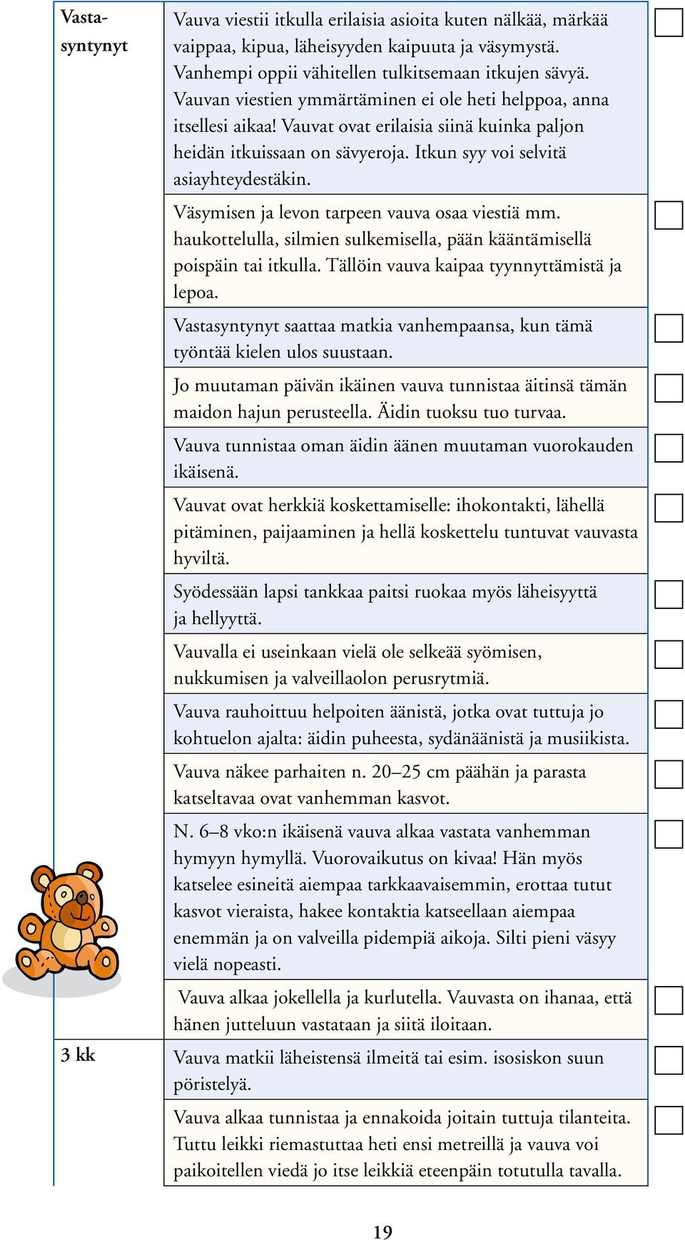 Väsymisen ja levon tarpeen vauva osaa viestiä mm. haukottelulla, silmien sulkemisella, pään kääntämisellä poispäin tai itkulla. Tällöin vauva kaipaa tyynnyttämistä ja lepoa.