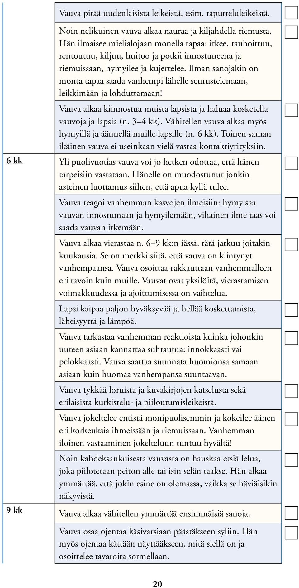 Ilman sanojakin on monta tapaa saada vanhempi lähelle seurustelemaan, leikkimään ja lohduttamaan! Vauva alkaa kiinnostua muista lapsista ja haluaa kosketella vauvoja ja lapsia (n. 3 4 kk).