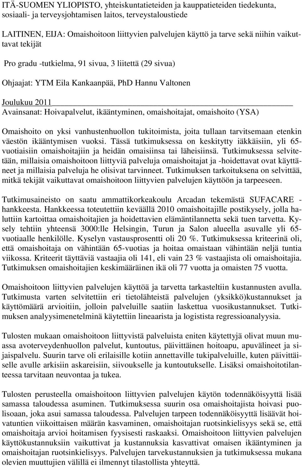 omaishoitajat, omaishoito (YSA) Omaishoito on yksi vanhustenhuollon tukitoimista, joita tullaan tarvitsemaan etenkin väestön ikääntymisen vuoksi.