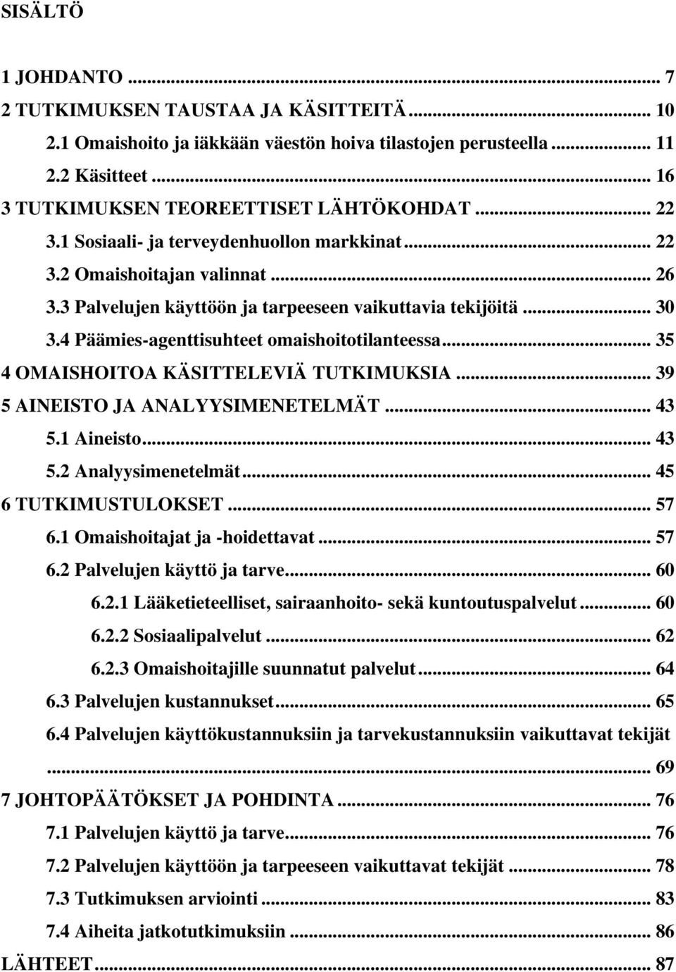 .. 35 4 OMAISHOITOA KÄSITTELEVIÄ TUTKIMUKSIA... 39 5 AINEISTO JA ANALYYSIMENETELMÄT... 43 5.1 Aineisto... 43 5.2 Analyysimenetelmät... 45 6 TUTKIMUSTULOKSET... 57 6.1 Omaishoitajat ja -hoidettavat.