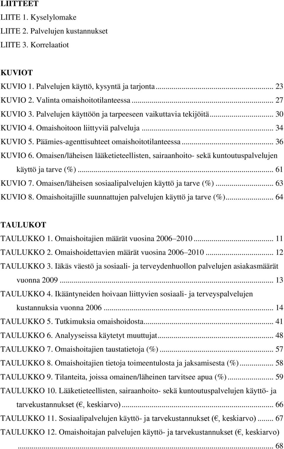 Omaisen/läheisen lääketieteellisten, sairaanhoito- sekä kuntoutuspalvelujen käyttö ja tarve (%)... 61 KUVIO 7. Omaisen/läheisen sosiaalipalvelujen käyttö ja tarve (%)... 63 KUVIO 8.