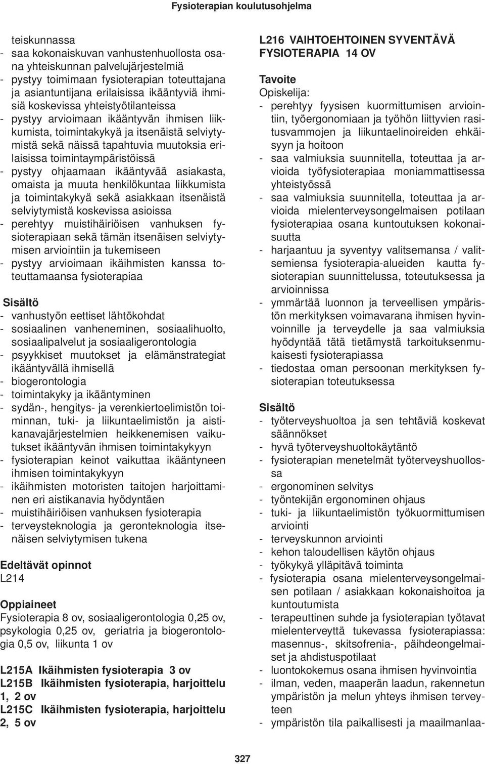 toimintaympäristöissä - pystyy ohjaamaan ikääntyvää asiakasta, omaista ja muuta henkilökuntaa liikkumista ja toimintakykyä sekä asiakkaan itsenäistä selviytymistä koskevissa asioissa - perehtyy