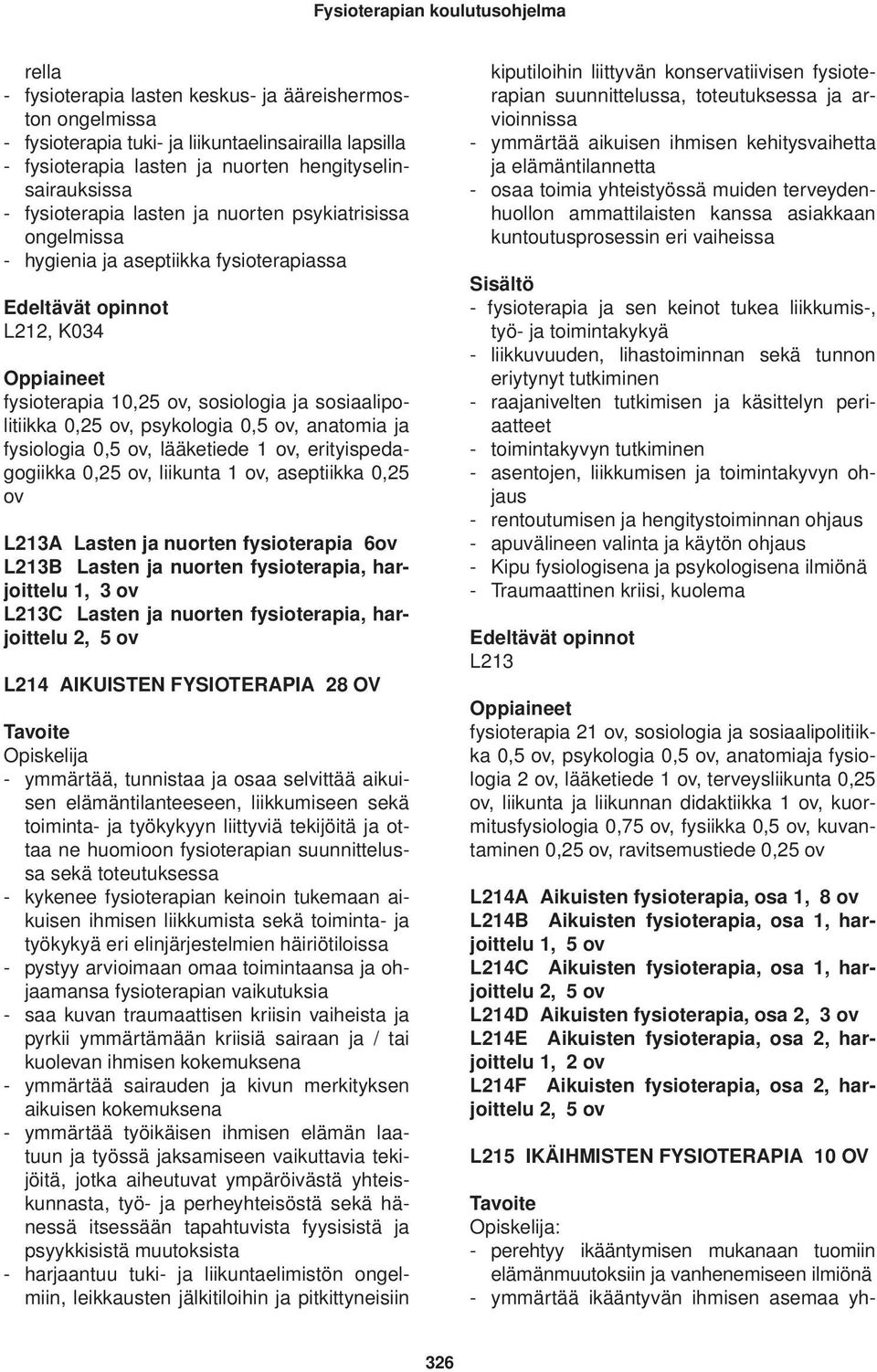 sosiaalipolitiikka 0,25 ov, psykologia 0,5 ov, anatomia ja fysiologia 0,5 ov, lääketiede 1 ov, erityispedagogiikka 0,25 ov, liikunta 1 ov, aseptiikka 0,25 ov L213A Lasten ja nuorten fysioterapia 6ov