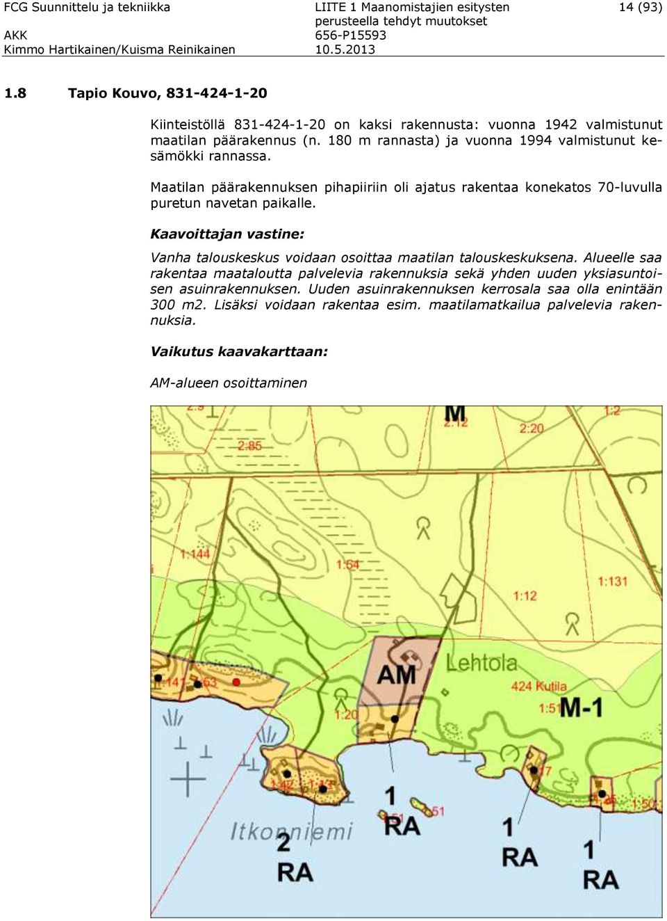 180 m rannasta) ja vuonna 1994 valmistunut kesämökki rannassa. Maatilan päärakennuksen pihapiiriin oli ajatus rakentaa konekatos 70-luvulla puretun navetan paikalle.