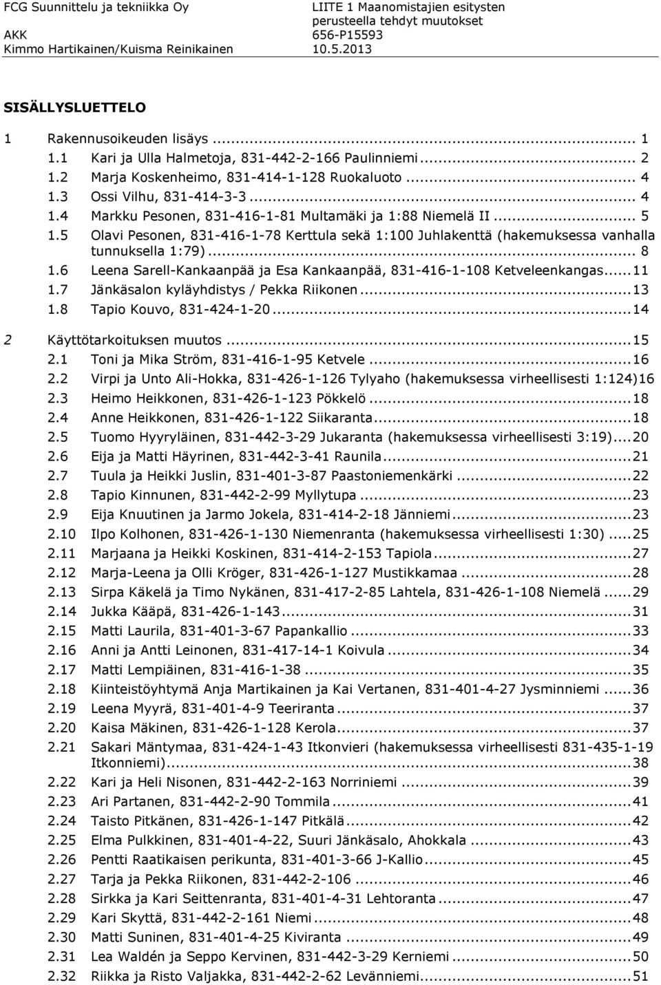 5 Olavi Pesonen, 831-416-1-78 Kerttula sekä 1:100 Juhlakenttä (hakemuksessa vanhalla tunnuksella 1:79)... 8 1.6 Leena Sarell-Kankaanpää ja Esa Kankaanpää, 831-416-1-108 Ketveleenkangas... 11 1.