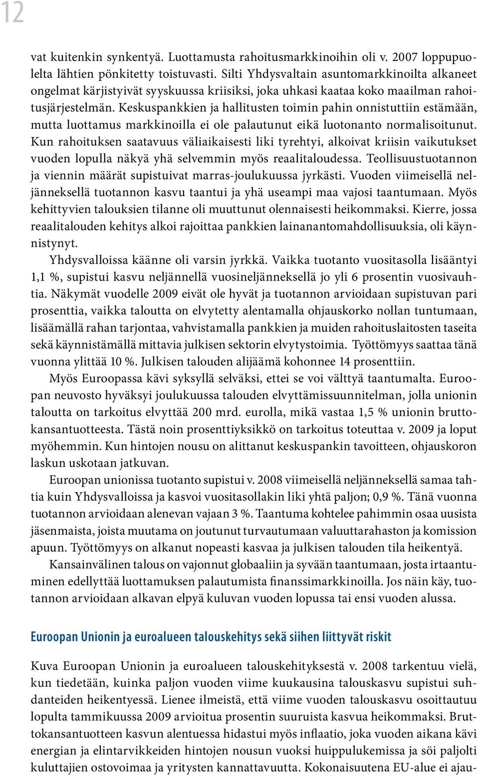 Keskuspankkien ja hallitusten toimin pahin onnistuttiin estämään, mutta luottamus markkinoilla ei ole palautunut eikä luotonanto normalisoitunut.