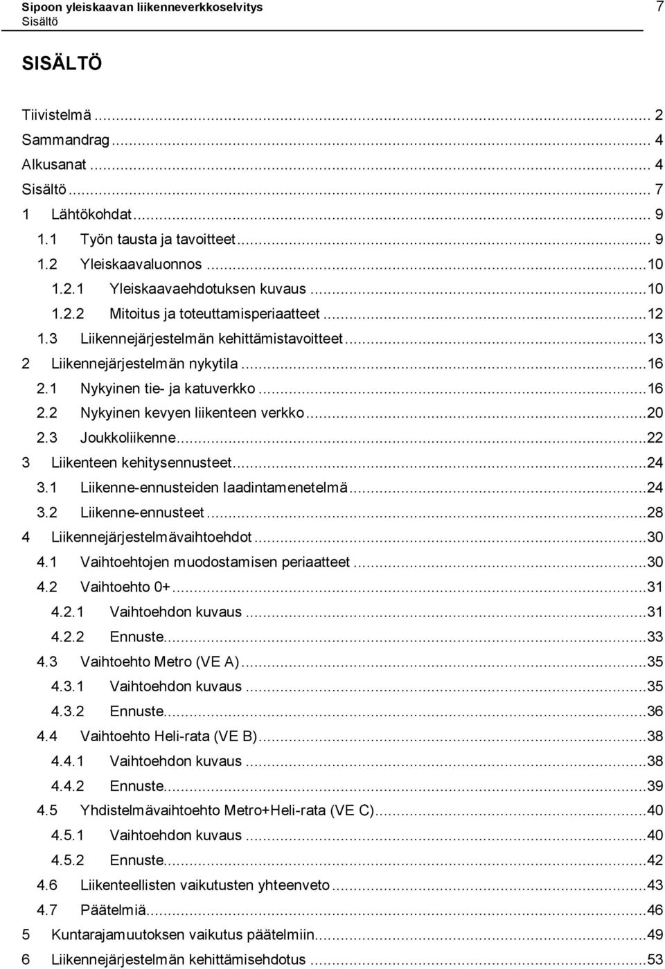 1 Nykyinen tie- ja katuverkko...16 2.2 Nykyinen kevyen liikenteen verkko...20 2.3 Joukkoliikenne...22 3 Liikenteen kehitysennusteet...24 3.1 Liikenne-ennusteiden laadintamenetelmä...24 3.2 Liikenne-ennusteet.