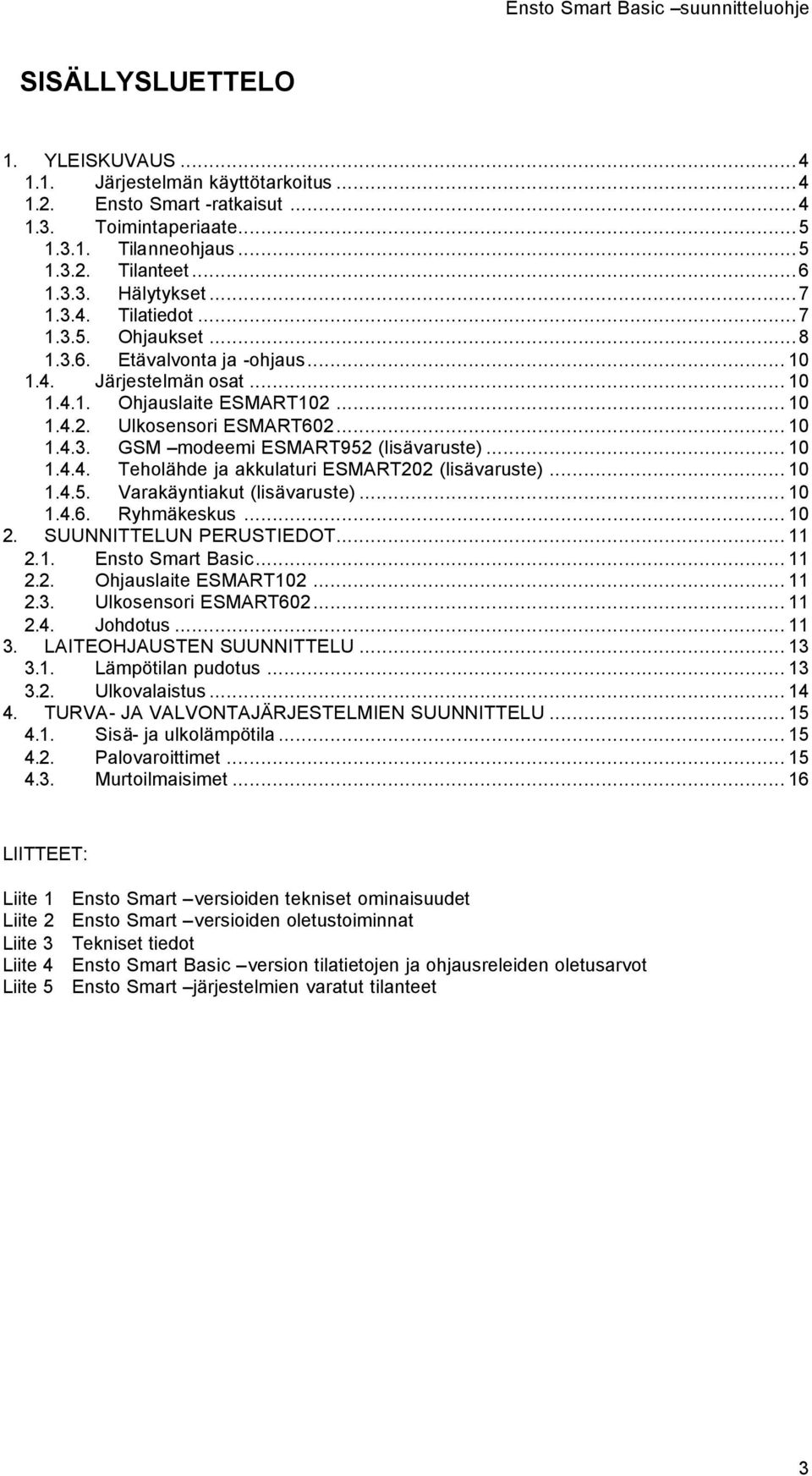 .. 10 1.4.4. Teholähde ja akkulaturi ESMART202 (lisävaruste)... 10 1.4.5. Varakäyntiakut (lisävaruste)... 10 1.4.6. Ryhmäkeskus... 10 2. SUUNNITTELUN PERUSTIEDOT... 11 2.1. Ensto Smart Basic... 11 2.2. Ohjauslaite ESMART102.