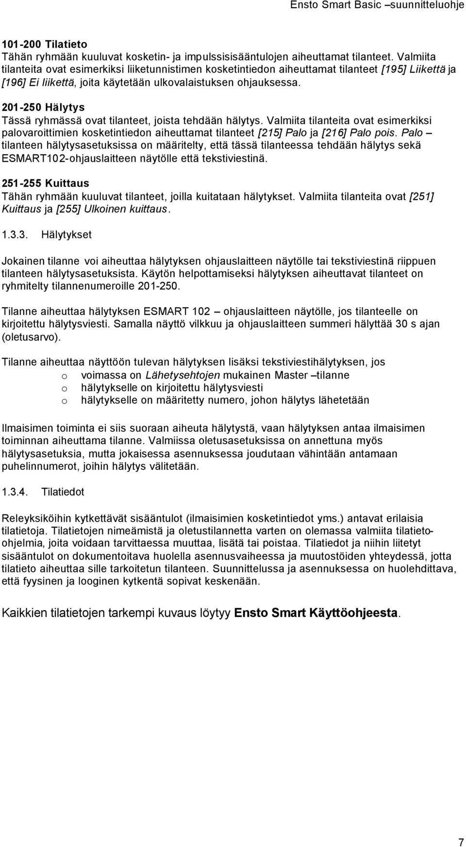 201-250 Hälytys Tässä ryhmässä ovat tilanteet, joista tehdään hälytys. Valmiita tilanteita ovat esimerkiksi palovaroittimien kosketintiedon aiheuttamat tilanteet [215] Palo ja [216] Palo pois.