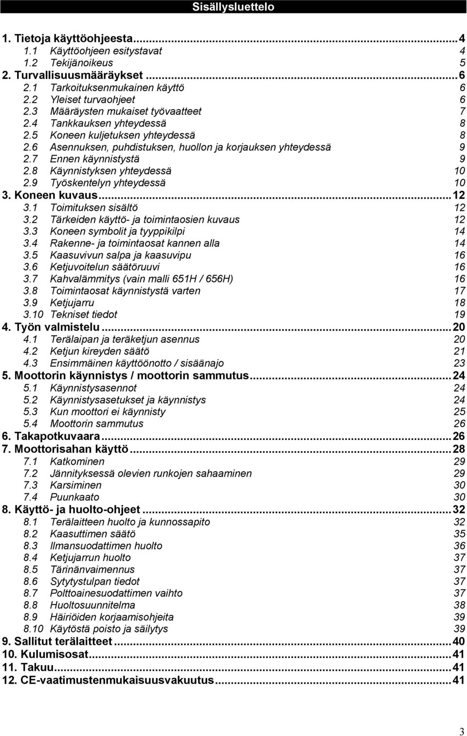 8 Käynnistyksen yhteydessä 10 2.9 Työskentelyn yhteydessä 10 3. Koneen kuvaus...12 3.1 Toimituksen sisältö 12 3.2 Tärkeiden käyttö- ja toimintaosien kuvaus 12 3.3 Koneen symbolit ja tyyppikilpi 14 3.