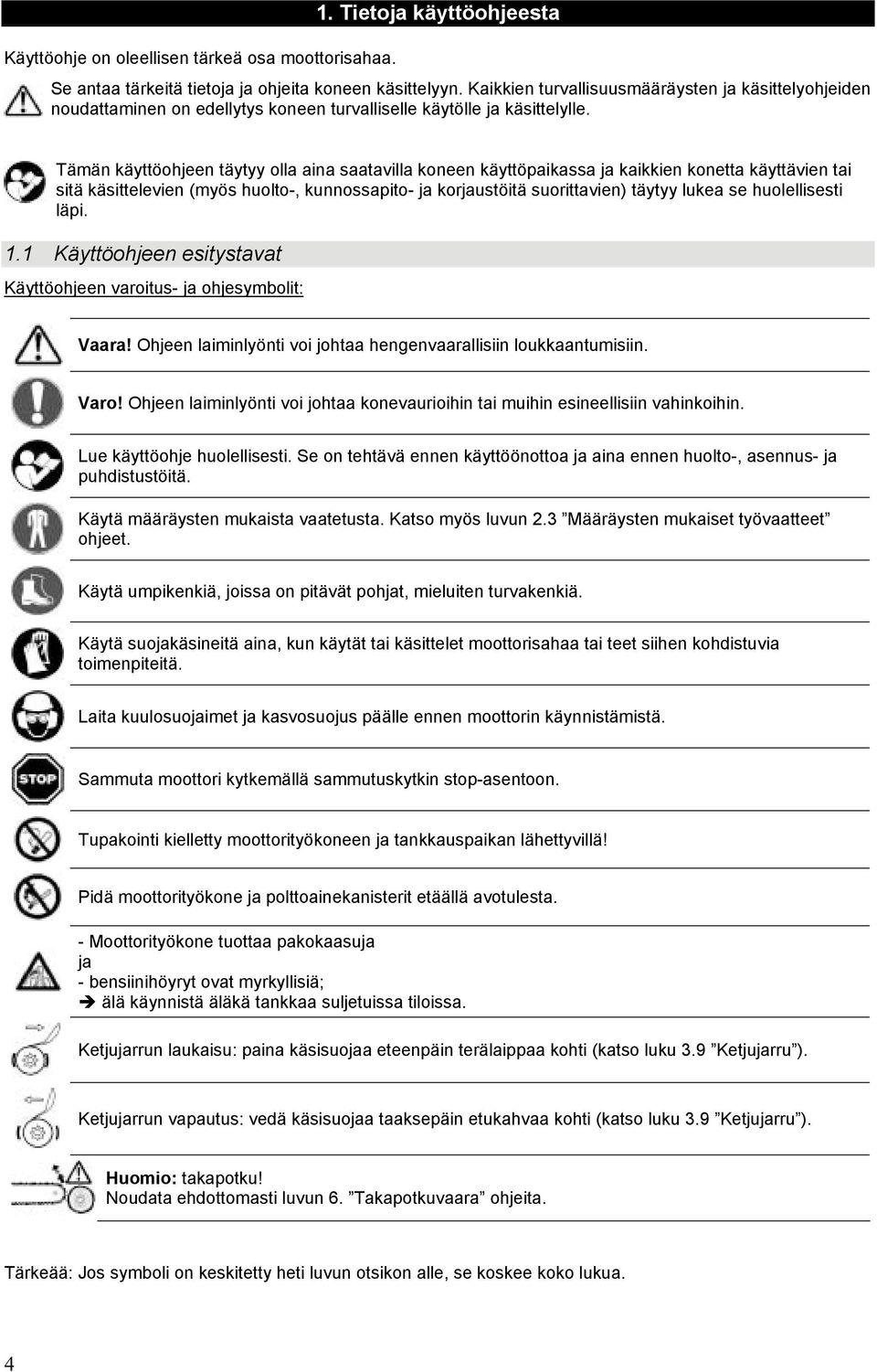 Tämän käyttöohjeen täytyy olla aina saatavilla koneen käyttöpaikassa ja kaikkien konetta käyttävien tai sitä käsittelevien (myös huolto-, kunnossapito- ja korjaustöitä suorittavien) täytyy lukea se