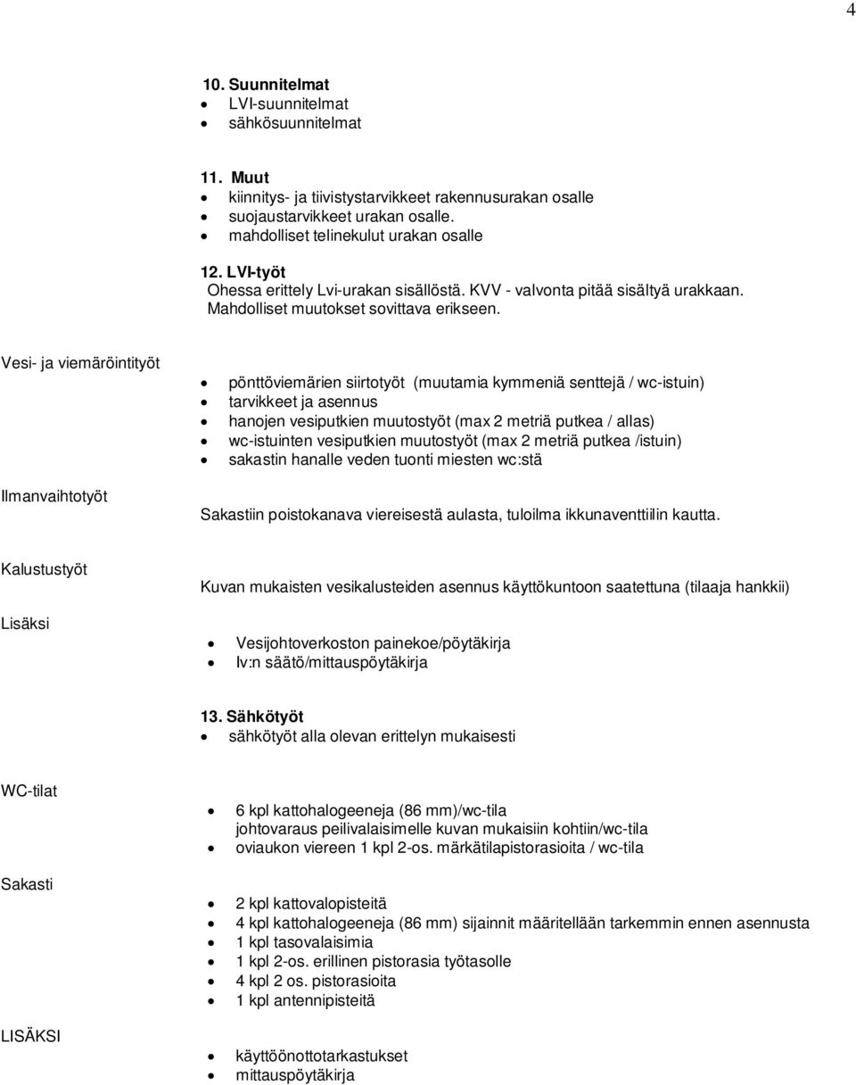 Vesi- ja viemäröintityöt Ilmanvaihtotyöt pönttöviemärien siirtotyöt (muutamia kymmeniä senttejä / wc-istuin) tarvikkeet ja asennus hanojen vesiputkien muutostyöt (max 2 metriä putkea / allas)