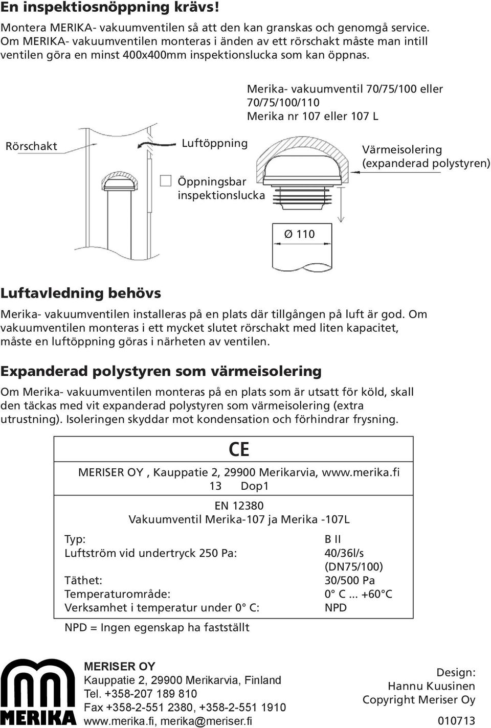 Merika- vakuumventil 70/75/100 eller 70/75/100/110 Merika nr 107 eller 107 L Rörschakt Luftöppning Öppningsbar inspektionslucka Värmeisolering (expanderad polystyren) Ø 110 Luftavledning behövs