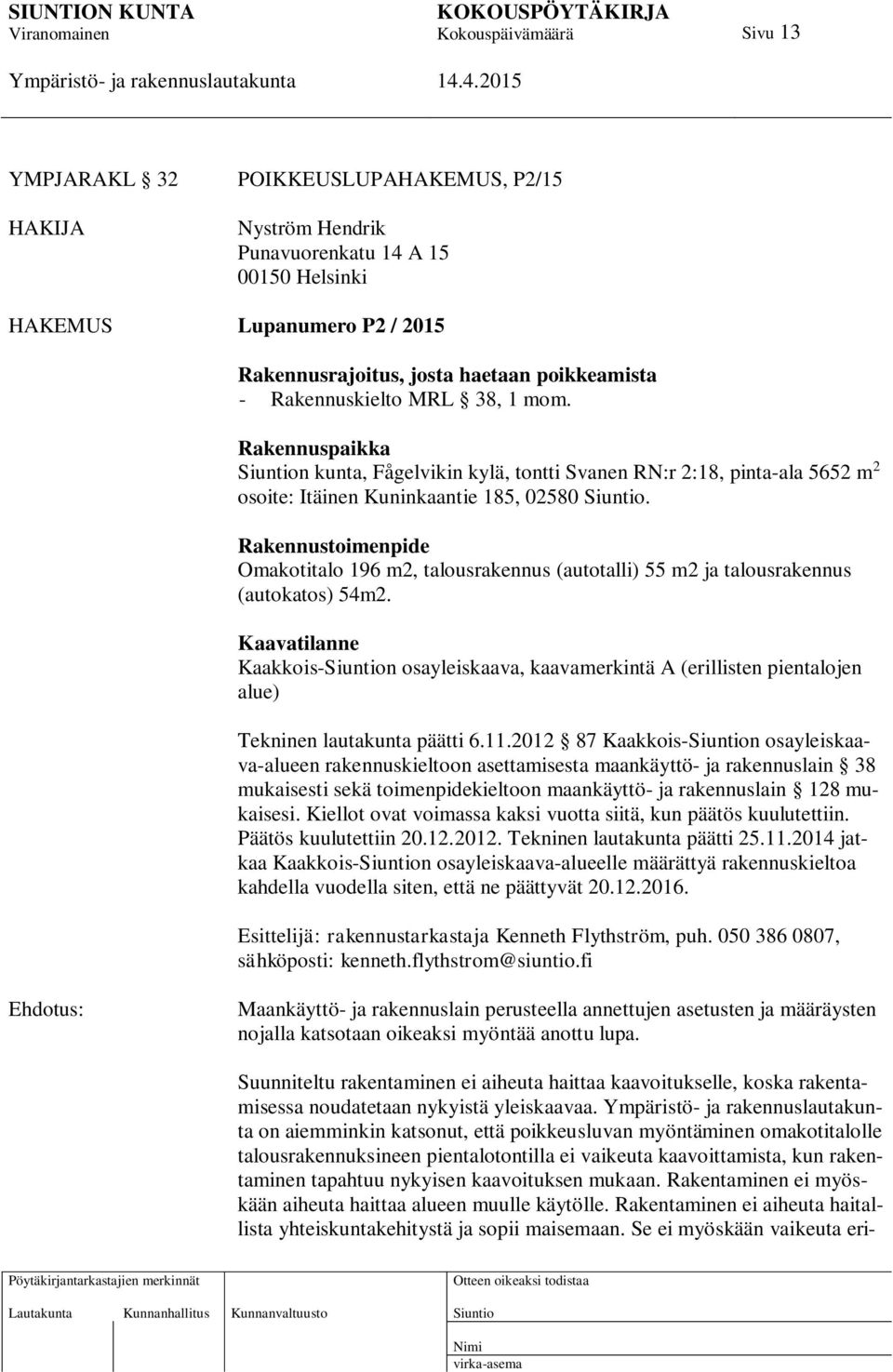 Rakennustoimenpide Omakotitalo 196 m2, talousrakennus (autotalli) 55 m2 ja talousrakennus (autokatos) 54m2.