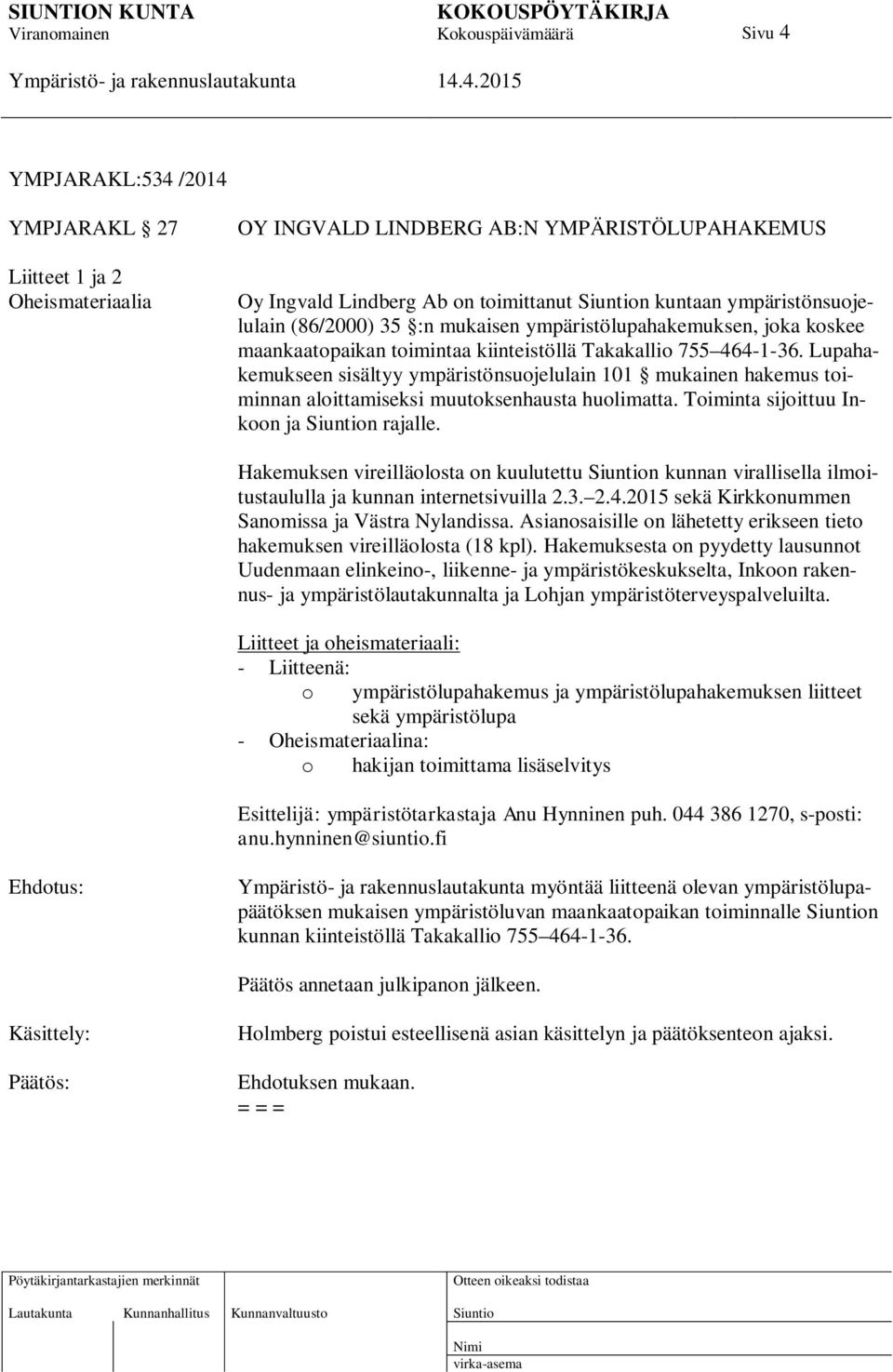 Lupahakemukseen sisältyy ympäristönsuojelulain 101 mukainen hakemus toiminnan aloittamiseksi muutoksenhausta huolimatta. Toiminta sijoittuu Inkoon ja n rajalle.