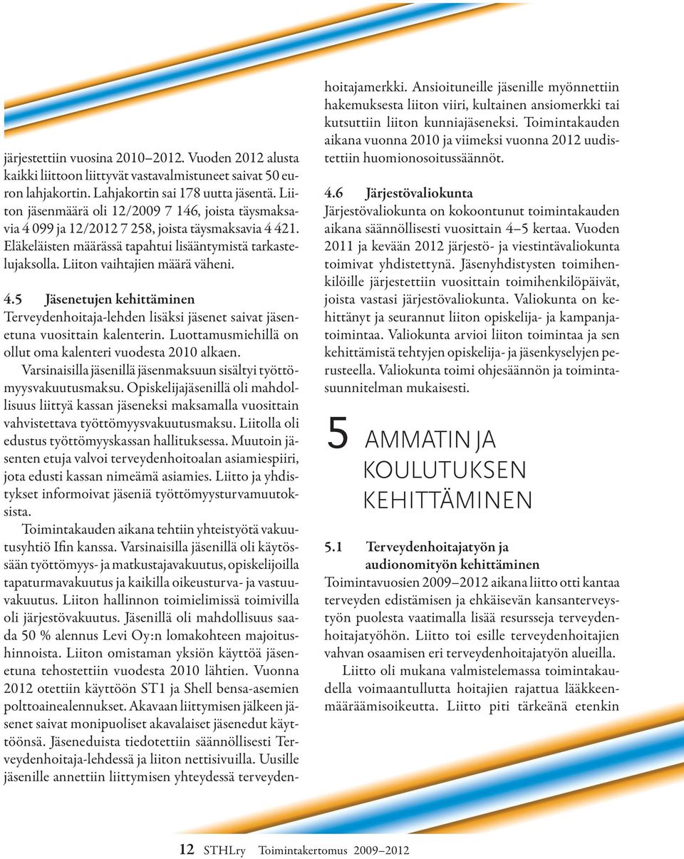 Liiton vaihtajien määrä väheni. 4.5 Jäsenetujen kehittäminen Terveydenhoitaja-lehden lisäksi jäsenet saivat jäsenetuna vuosittain kalenterin.