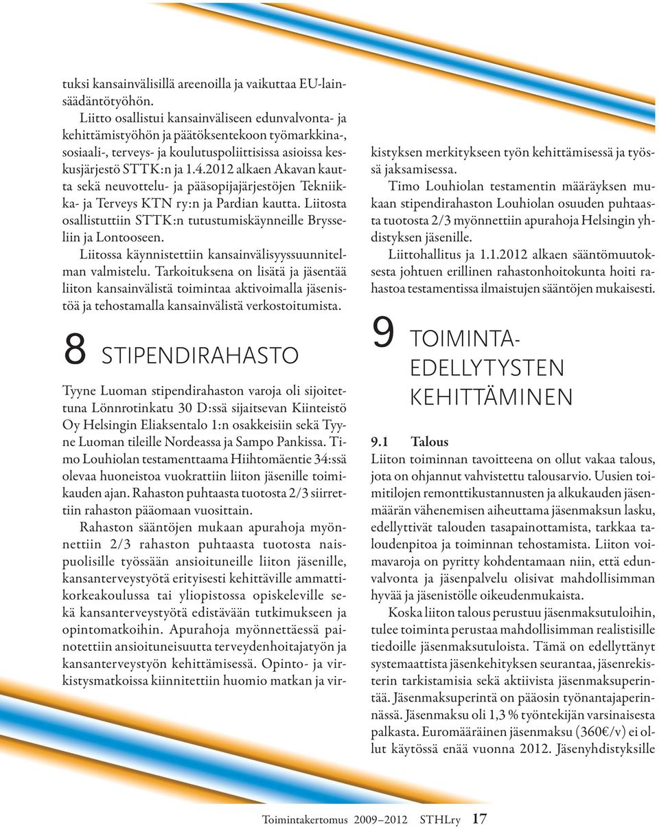 2012 alkaen Akavan kautta sekä neuvottelu- ja pääsopijajärjestöjen Tekniikka- ja Terveys KTN ry:n ja Pardian kautta. Liitosta osallistuttiin STTK:n tutustumiskäynneille Brysseliin ja Lontooseen.