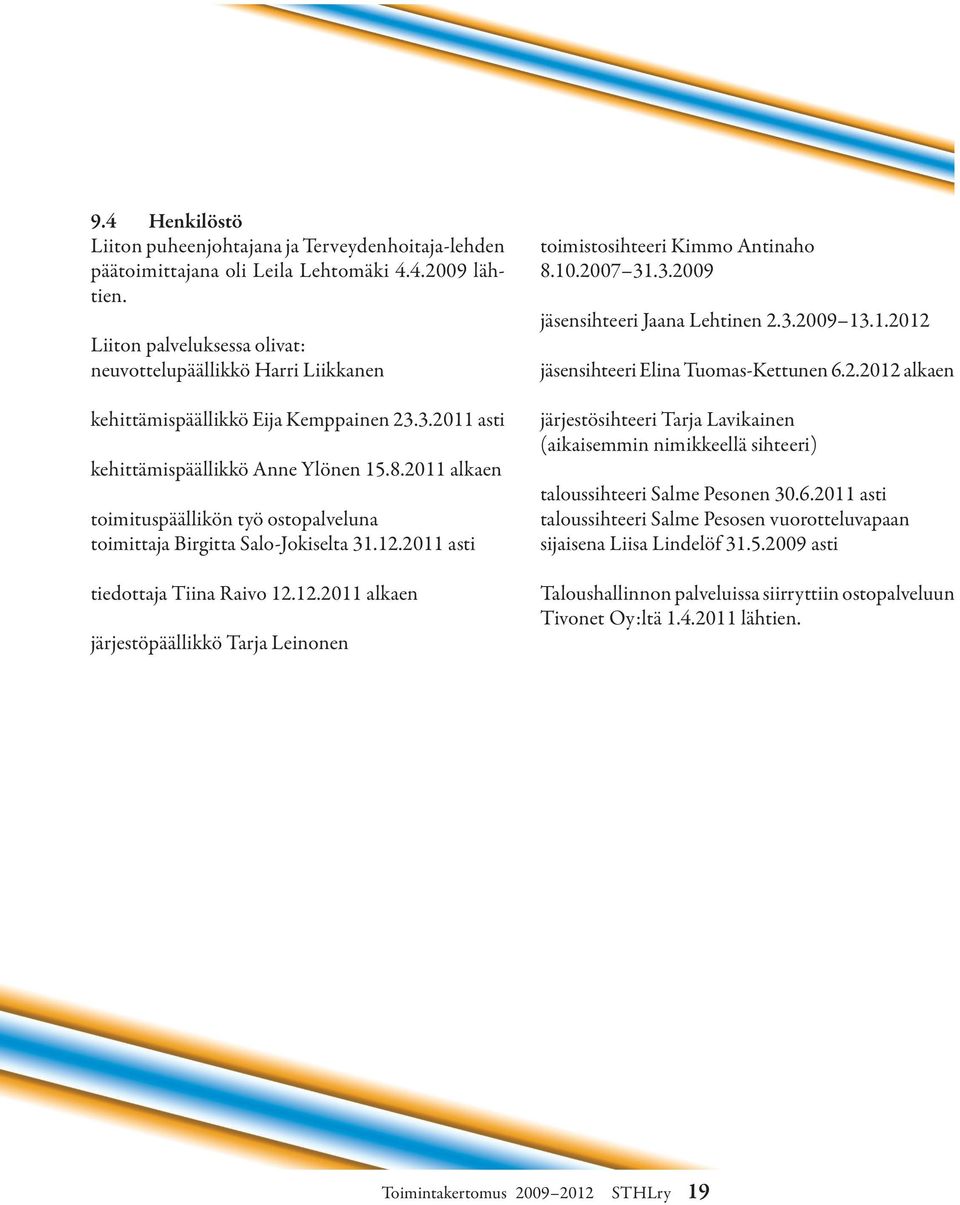 2011 alkaen toimituspäällikön työ ostopalveluna toimittaja Birgitta Salo-Jokiselta 31.12.2011 asti tiedottaja Tiina Raivo 12.12.2011 alkaen järjestöpäällikkö Tarja Leinonen toimistosihteeri Kimmo Antinaho 8.